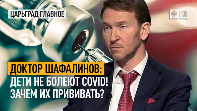 Доктор Шафалинов: дети не болеют COVID! зачем их прививать?
