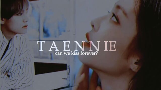 [FMV] TAENNIE ; can we kiss forever ?