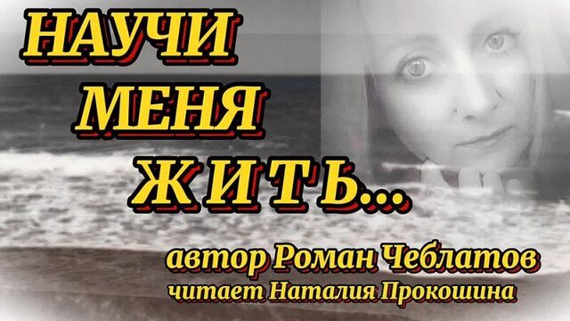 Стихи "Научи меня ЖИТЬ..." - Роман Ангелис (Чеблатов). Читает : Наталия Прокошина