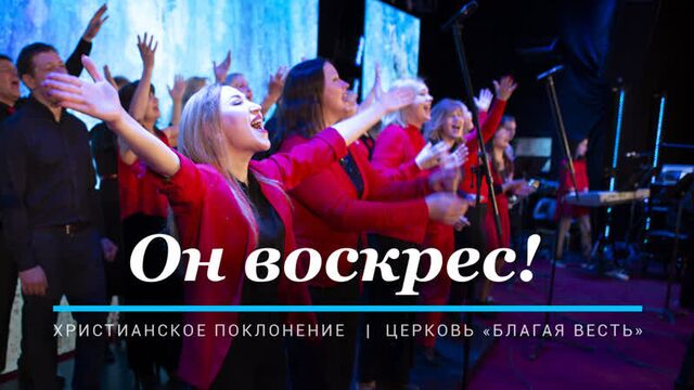 «Он воскрес» – христианское прославление церкви «Благая весть».