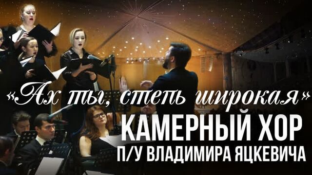 Ах, ты степь широкая / Камерный хор п у Владимира Яцкевича (ХХС, Зал Церковных Соборов)
